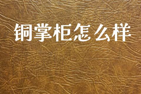 铜掌柜怎么样_https://wap.jnlaobingbanjia.com_财经资讯_第1张