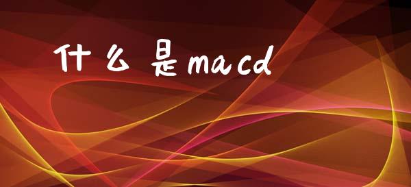 什么是macd_https://wap.jnlaobingbanjia.com_金融理财_第1张