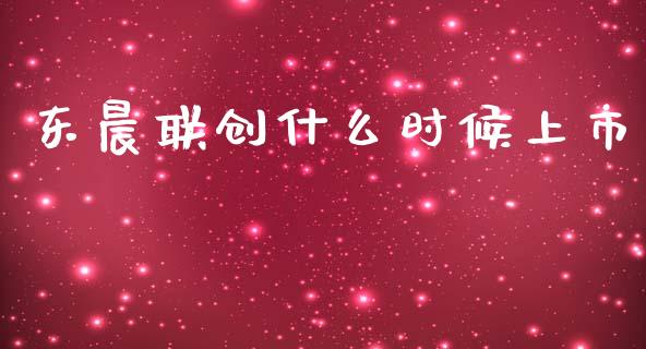 东晨联创什么时候上市_https://wap.jnlaobingbanjia.com_基金分析_第1张