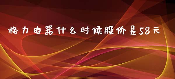 格力电器什么时候股价是58元_https://wap.jnlaobingbanjia.com_股市行情_第1张