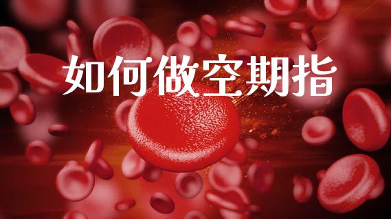 如何做空期指_https://wap.jnlaobingbanjia.com_股市行情_第1张