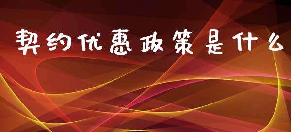 契约优惠政策是什么_https://wap.jnlaobingbanjia.com_财务管理_第1张