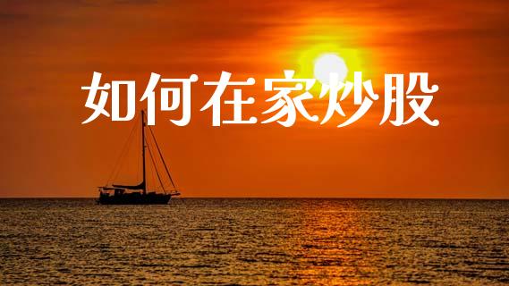 如何在家炒股_https://wap.jnlaobingbanjia.com_财经资讯_第1张