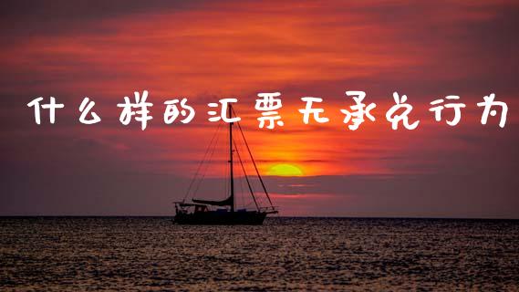 什么样的汇票无承兑行为_https://wap.jnlaobingbanjia.com_财务管理_第1张