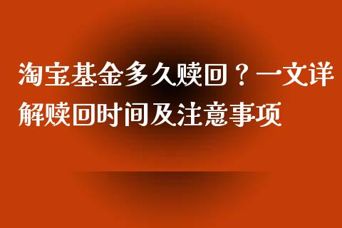 淘宝基金多久赎回？一文详解赎回时间及注意事项_https://wap.jnlaobingbanjia.com_金融理财_第1张