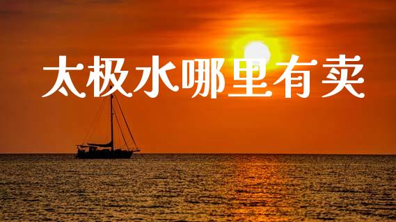 太极水哪里有卖_https://wap.jnlaobingbanjia.com_金融理财_第1张
