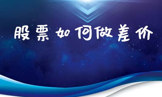 股票如何做差价_https://wap.jnlaobingbanjia.com_基金分析_第1张