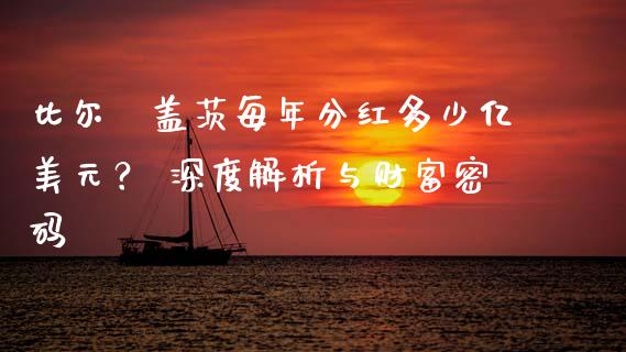 比尔·盖茨每年分红多少亿美元？ 深度解析与财富密码_https://wap.jnlaobingbanjia.com_财务管理_第1张