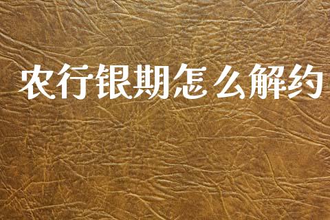 农行银期怎么解约_金融理财_第1张_财经资讯_股市行情_财务管理_金融理财 农行银期怎么解约_https://wap.jnlaobingbanjia.com_金融理财_第1张