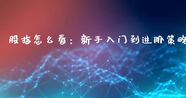 股指怎么看：新手入门到进阶策略_https://wap.jnlaobingbanjia.com_基金分析_第1张