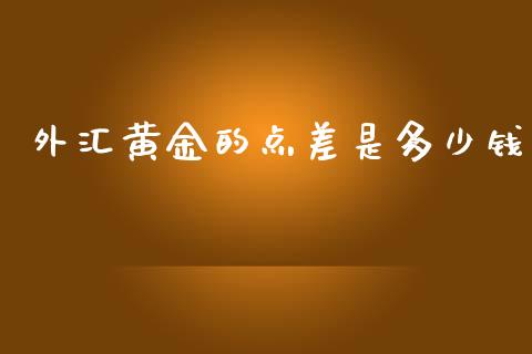 外汇黄金的点差是多少钱_https://wap.jnlaobingbanjia.com_股市行情_第1张
