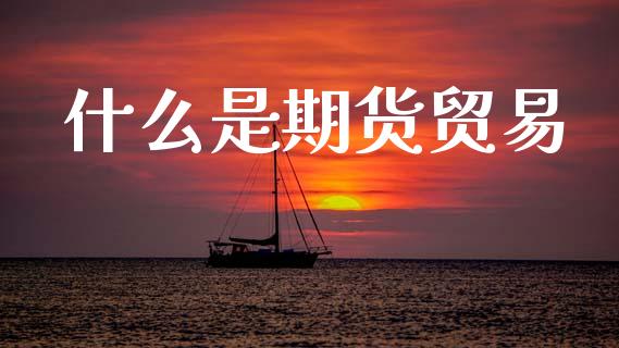 什么是期货贸易_证券公告_第1张_财经资讯_股市行情_财务管理_金融理财 什么是期货贸易_https://wap.jnlaobingbanjia.com_证券公告_第1张
