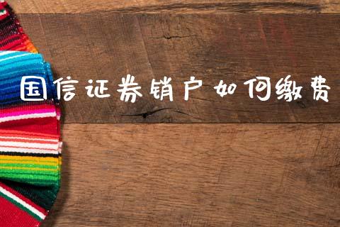 国信证券销户如何缴费_https://wap.jnlaobingbanjia.com_金融理财_第1张
