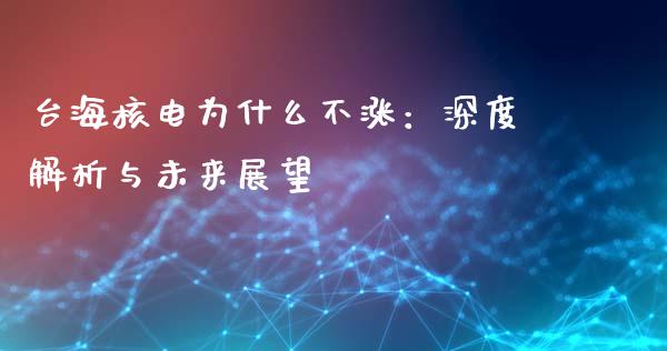 台海核电为什么不涨：深度解析与未来展望_https://wap.jnlaobingbanjia.com_股市行情_第1张