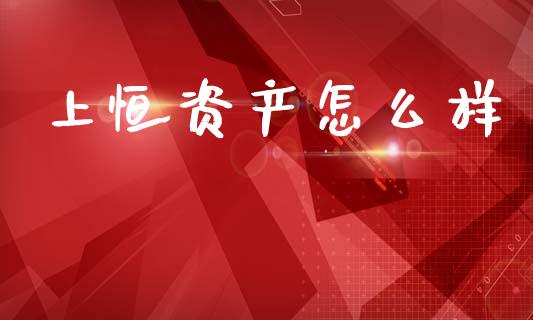 上恒资产怎么样_https://wap.jnlaobingbanjia.com_金融理财_第1张