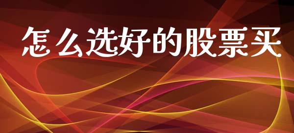 怎么选好的股票买_https://wap.jnlaobingbanjia.com_基金分析_第1张