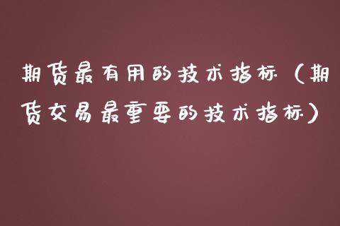 期货最有用的技术指标（期货交易最重要的技术指标）_https://wap.jnlaobingbanjia.com_财经资讯_第1张