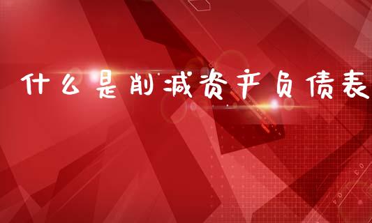 什么是削减资产负债表_https://wap.jnlaobingbanjia.com_基金分析_第1张