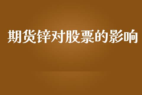 期货锌对股票的影响_https://wap.jnlaobingbanjia.com_基金分析_第1张