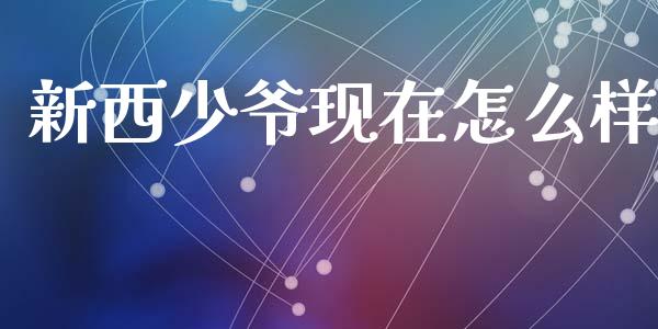 新西少爷现在怎么样_https://wap.jnlaobingbanjia.com_股市行情_第1张