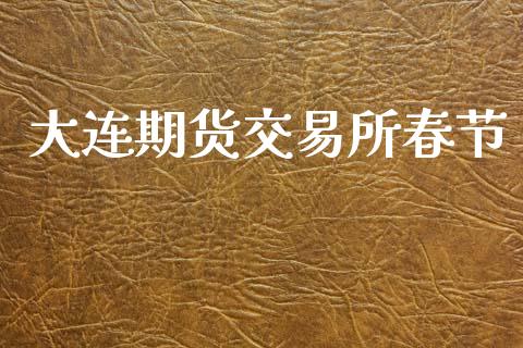 大连期货交易所春节_https://wap.jnlaobingbanjia.com_金融理财_第1张