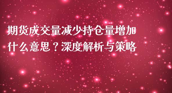 期货成交量减少持仓量增加什么意思？深度解析与策略_https://wap.jnlaobingbanjia.com_财务管理_第1张