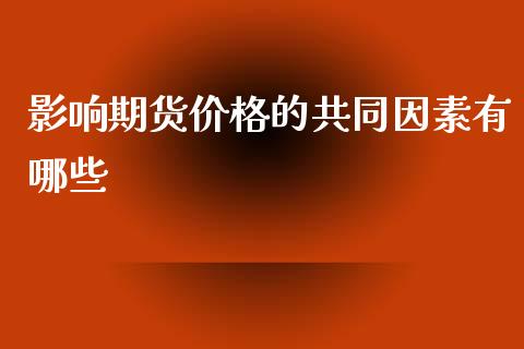 影响期货价格的共同因素有哪些_https://wap.jnlaobingbanjia.com_基金分析_第1张