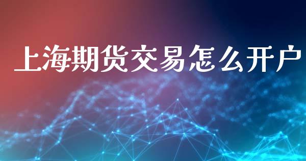 上海期货交易怎么开户_https://wap.jnlaobingbanjia.com_金融理财_第1张