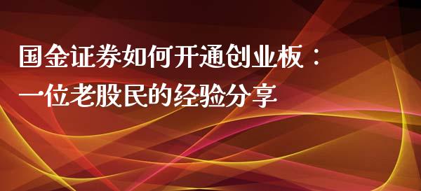 国金证券如何开通创业板：一位老股民的经验分享_https://wap.jnlaobingbanjia.com_基金分析_第1张