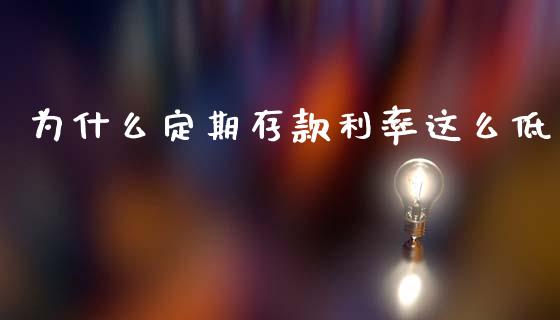 为什么定期存款利率这么低_https://wap.jnlaobingbanjia.com_财经资讯_第1张
