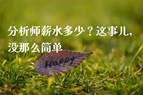 分析师薪水多少？这事儿，没那么简单_https://wap.jnlaobingbanjia.com_基金分析_第1张