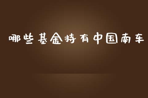 哪些基金持有中国南车_https://wap.jnlaobingbanjia.com_股市行情_第1张