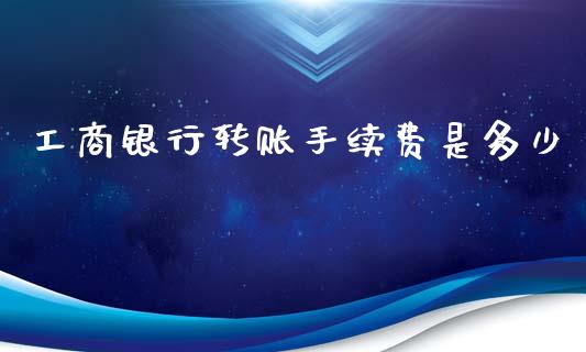 工商银行转账手续费是多少_https://wap.jnlaobingbanjia.com_股市行情_第1张