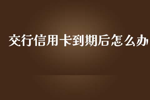 交行信用卡到期后怎么办_https://wap.jnlaobingbanjia.com_证券公告_第1张