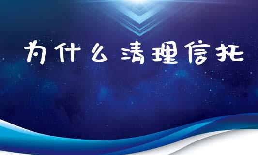 为什么清理信托_https://wap.jnlaobingbanjia.com_股市行情_第1张