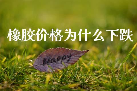 橡胶价格为什么下跌_财经资讯_第1张_财经资讯_股市行情_财务管理_金融理财 橡胶价格为什么下跌_https://wap.jnlaobingbanjia.com_财经资讯_第1张