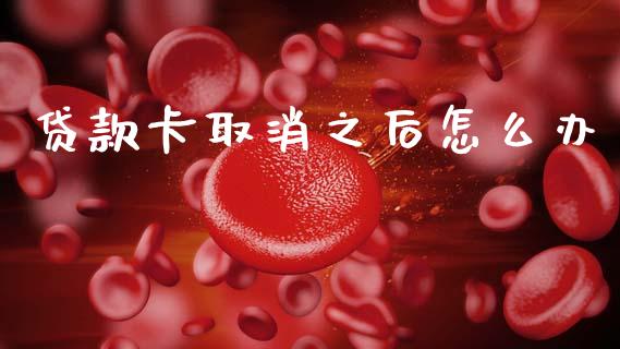 贷款卡取消之后怎么办_https://wap.jnlaobingbanjia.com_财务管理_第1张