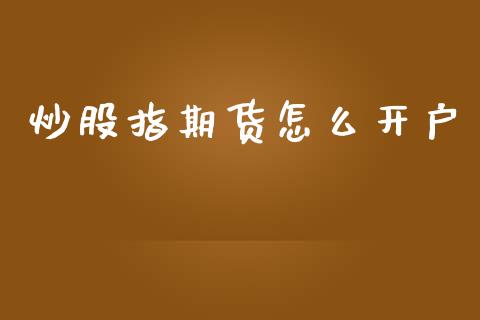 炒股指期货怎么开户_https://wap.jnlaobingbanjia.com_基金分析_第1张