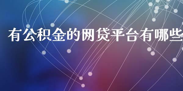 有公积金的网贷平台有哪些_https://wap.jnlaobingbanjia.com_证券公告_第1张