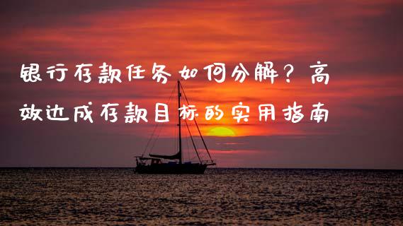 银行存款任务如何分解？高效达成存款目标的实用指南_https://wap.jnlaobingbanjia.com_基金分析_第1张