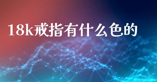 18k戒指有什么色的_https://wap.jnlaobingbanjia.com_基金分析_第1张