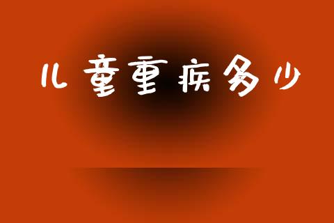 儿童重疾多少_https://wap.jnlaobingbanjia.com_证券公告_第1张