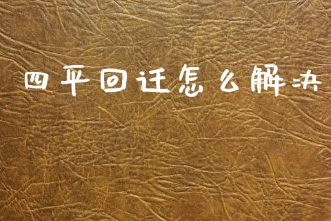 四平回迁怎么解决_https://wap.jnlaobingbanjia.com_金融理财_第1张