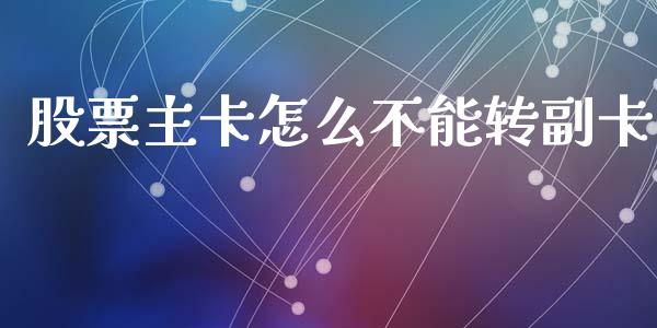 股票主卡怎么不能转副卡_https://wap.jnlaobingbanjia.com_金融理财_第1张