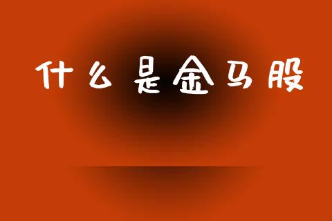 什么是金马股_https://wap.jnlaobingbanjia.com_股市行情_第1张