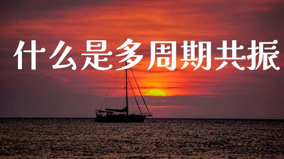 什么是多周期共振_https://wap.jnlaobingbanjia.com_证券公告_第1张