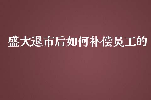 盛大退市后如何补偿员工的_https://wap.jnlaobingbanjia.com_金融理财_第1张