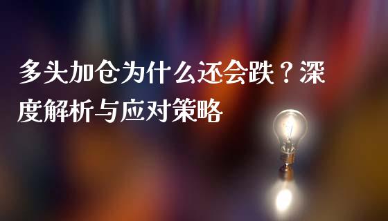 多头加仓为什么还会跌？深度解析与应对策略_https://wap.jnlaobingbanjia.com_证券公告_第1张