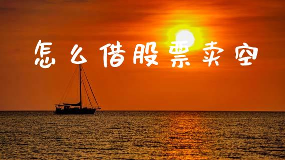 怎么借股票卖空_https://wap.jnlaobingbanjia.com_股市行情_第1张