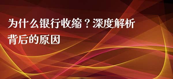 为什么银行收缩？深度解析背后的原因_https://wap.jnlaobingbanjia.com_财务管理_第1张